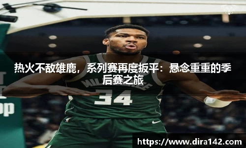 热火不敌雄鹿，系列赛再度扳平：悬念重重的季后赛之旅