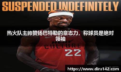 热火队主帅赞扬巴特勒的意志力，称球员是绝对领袖