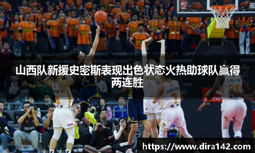 山西队新援史密斯表现出色状态火热助球队赢得两连胜