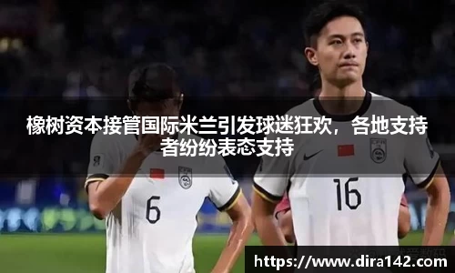 橡树资本接管国际米兰引发球迷狂欢，各地支持者纷纷表态支持