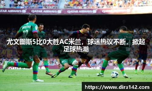 尤文图斯5比0大胜AC米兰，球迷热议不断，掀起足球热潮
