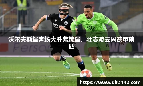 沃尔夫斯堡客场大胜弗赖堡，壮志凌云圈德甲前四