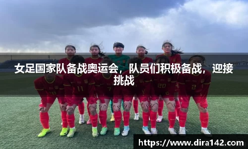 女足国家队备战奥运会，队员们积极备战，迎接挑战