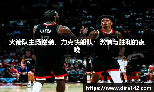 火箭队主场逆袭，力克快船队：激情与胜利的夜晚