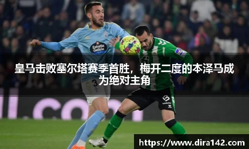 皇马击败塞尔塔赛季首胜，梅开二度的本泽马成为绝对主角