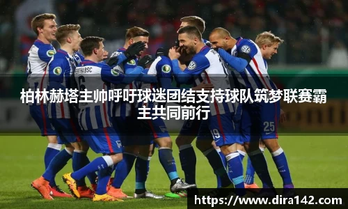 柏林赫塔主帅呼吁球迷团结支持球队筑梦联赛霸主共同前行