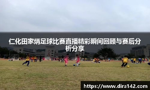 仁化田家炳足球比赛直播精彩瞬间回顾与赛后分析分享