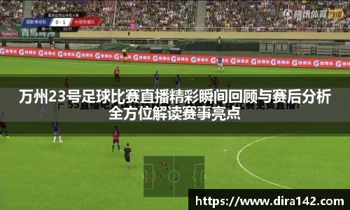 万州23号足球比赛直播精彩瞬间回顾与赛后分析全方位解读赛事亮点