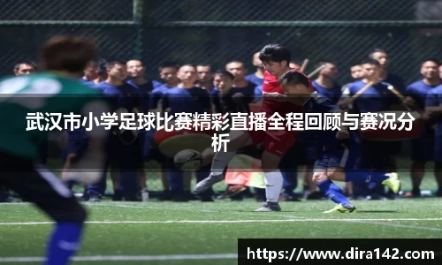 武汉市小学足球比赛精彩直播全程回顾与赛况分析