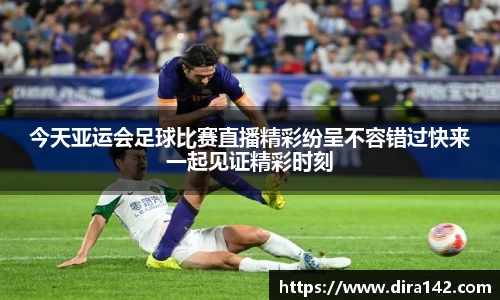 今天亚运会足球比赛直播精彩纷呈不容错过快来一起见证精彩时刻