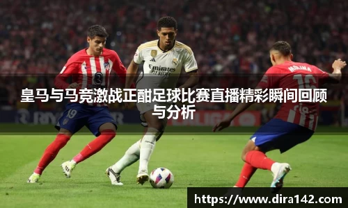 皇马与马竞激战正酣足球比赛直播精彩瞬间回顾与分析