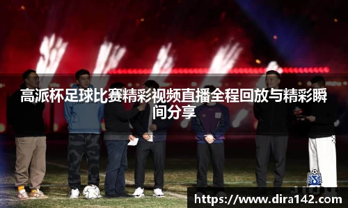 高派杯足球比赛精彩视频直播全程回放与精彩瞬间分享