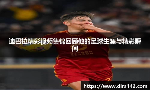 迪巴拉精彩视频集锦回顾他的足球生涯与精彩瞬间