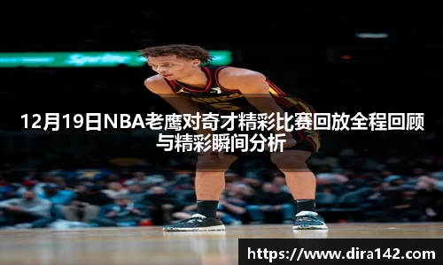 12月19日NBA老鹰对奇才精彩比赛回放全程回顾与精彩瞬间分析