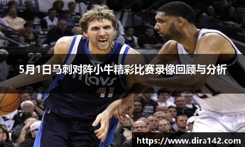 5月1日马刺对阵小牛精彩比赛录像回顾与分析